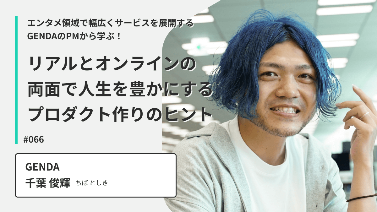 エンタメ領域で幅広くサービスを展開するGENDAのPMから学ぶ！リアルとオンラインの両面で人生を豊かにするプロダクト作りのヒント