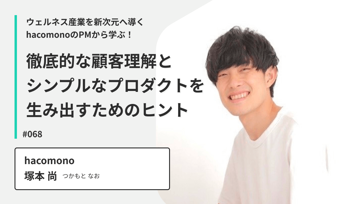 ウェルネス産業を新次元へ導くhacomonoのPMから学ぶ！徹底的な顧客理解とシンプルなプロダクトを生み出すためのヒント