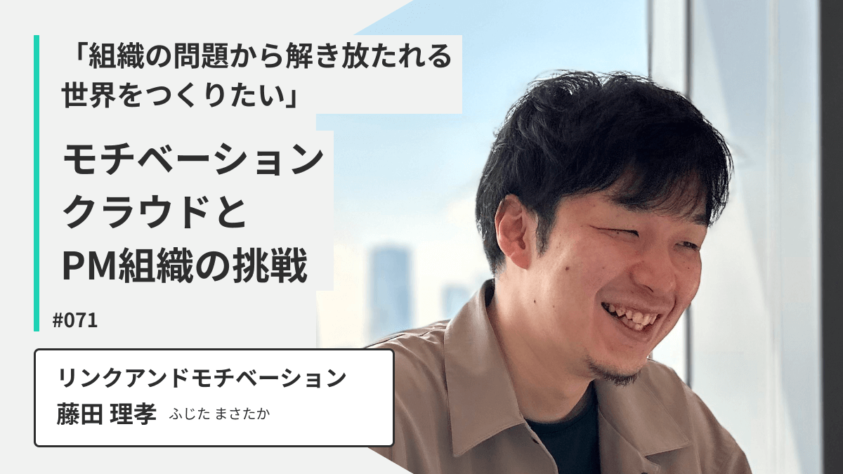 「組織の問題から解き放たれる世界をつくりたい」リンクアンドモチベーション藤田さんが語る、モチベーションクラウドとPM組織の挑戦