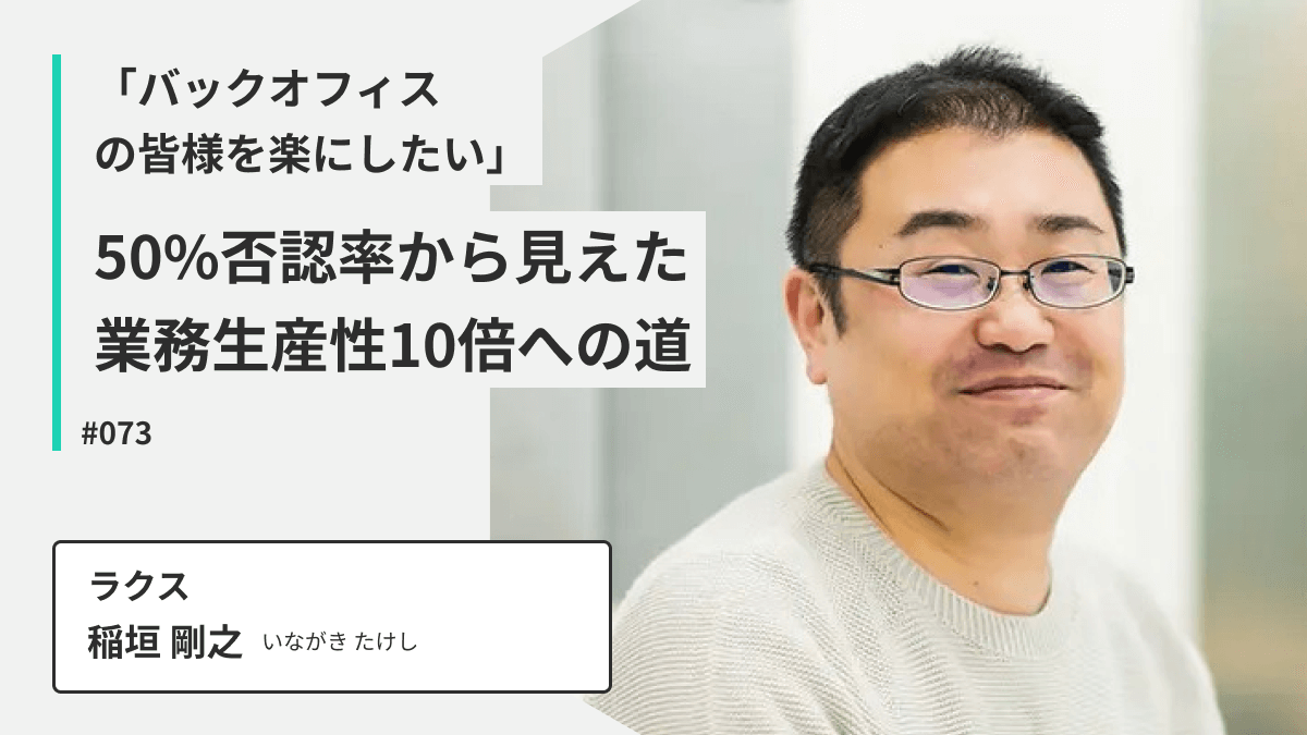 「バックオフィスの皆様を楽にしたい」ラクス稲垣さんが語る、50%否認率から見えた業務生産性10倍への道