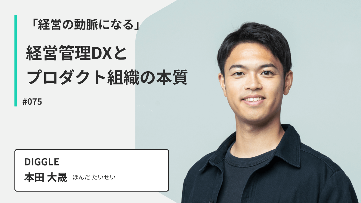 「経営の動脈になる」DIGGLE本田さんが語る、経営管理DXとプロダクト組織の本質